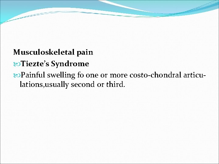 Musculoskeletal pain Tiezte’s Syndrome Painful swelling fo one or more costo-chondral articulations, usually second