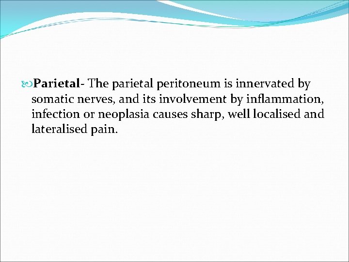  Parietal- The parietal peritoneum is innervated by somatic nerves, and its involvement by
