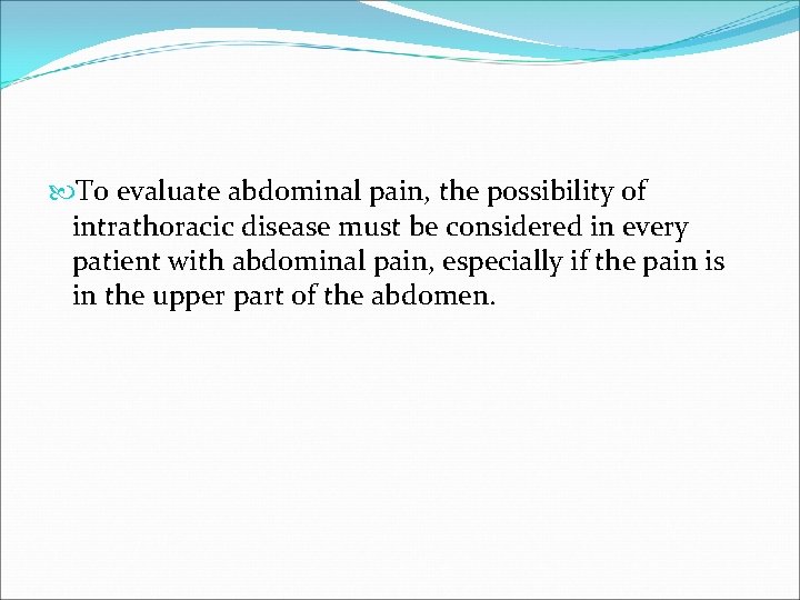  To evaluate abdominal pain, the possibility of intrathoracic disease must be considered in