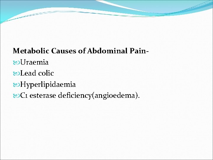 Metabolic Causes of Abdominal Pain Uraemia Lead colic Hyperlipidaemia C 1 esterase deficiency(angioedema). 
