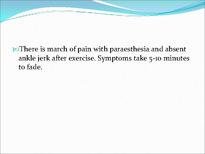  There is march of pain with paraesthesia and absent ankle jerk after exercise.