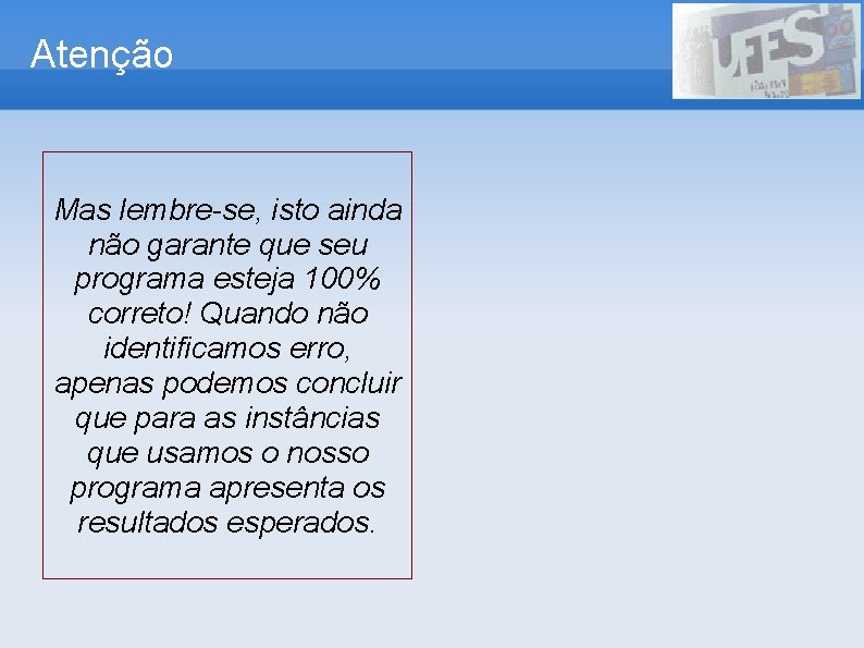 Atenção Mas lembre-se, isto ainda não garante que seu programa esteja 100% correto! Quando