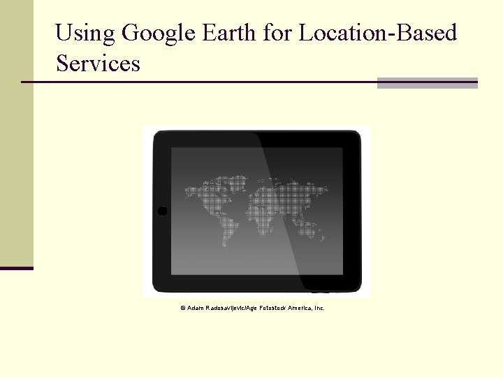 Using Google Earth for Location-Based Services © Adam Radosavljevic/Age Fotostock America, Inc. 