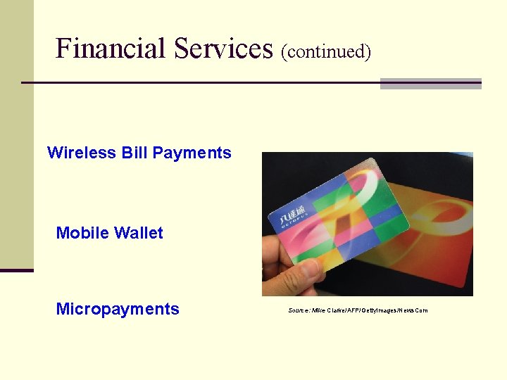 Financial Services (continued) Wireless Bill Payments Mobile Wallet Micropayments Source: Mike Clarke/AFP/Getty. Images/News. Com