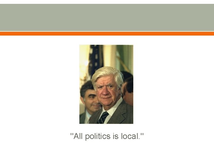 "All politics is local. " 