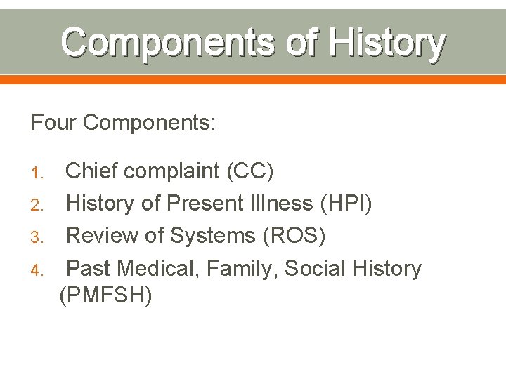 Components of History Four Components: 1. 2. 3. 4. Chief complaint (CC) History of