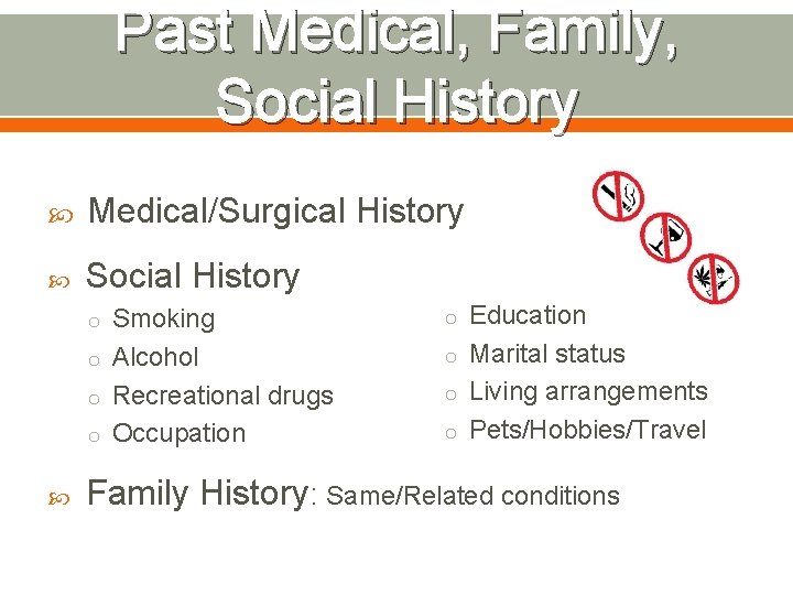 Past Medical, Family, Social History Medical/Surgical History Social History o Smoking o Education o
