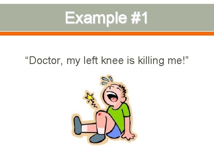 Example #1 “Doctor, my left knee is killing me!” 
