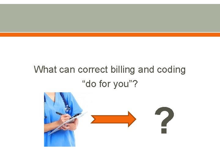 What can correct billing and coding “do for you”? ? 
