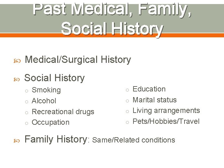Past Medical, Family, Social History Medical/Surgical History Social History o Smoking o Education o