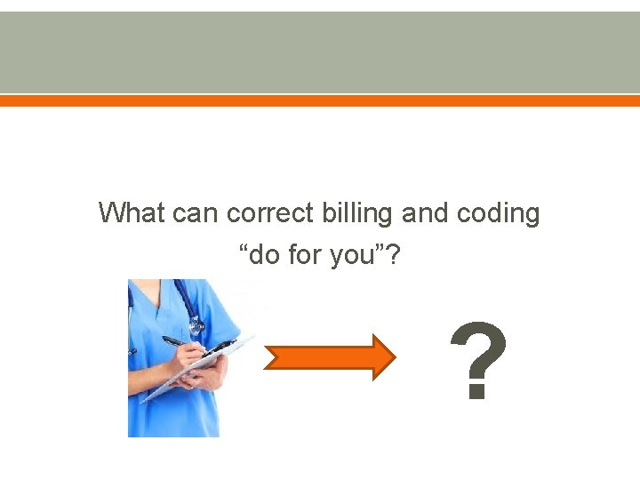 What can correct billing and coding “do for you”? ? 