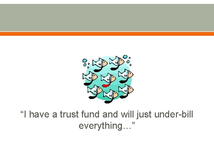“I have a trust fund and will just under-bill everything…” 