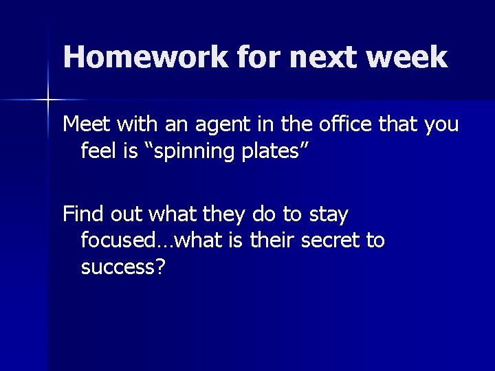 Homework for next week Meet with an agent in the office that you feel