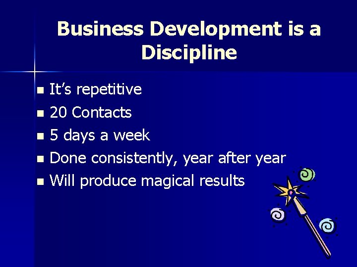 Business Development is a Discipline It’s repetitive n 20 Contacts n 5 days a