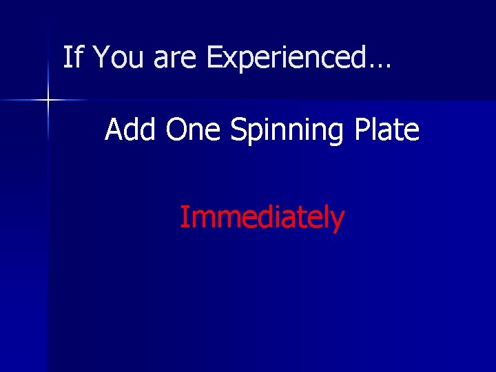 If You are Experienced… Add One Spinning Plate Immediately 