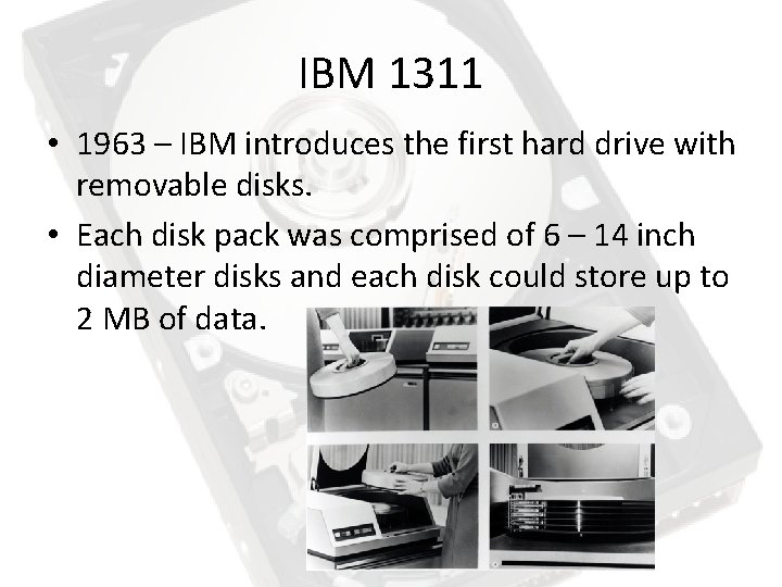 IBM 1311 • 1963 – IBM introduces the first hard drive with removable disks.
