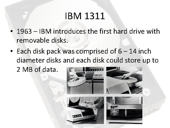 IBM 1311 • 1963 – IBM introduces the first hard drive with removable disks. IBM 1311 • 1963 – IBM introduces the first hard drive with removable disks.