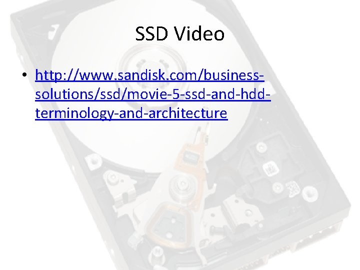 SSD Video • http: //www. sandisk. com/businesssolutions/ssd/movie-5 -ssd-and-hddterminology-and-architecture SSD Video • http: //www. sandisk. com/businesssolutions/ssd/movie-5 -ssd-and-hddterminology-and-architecture