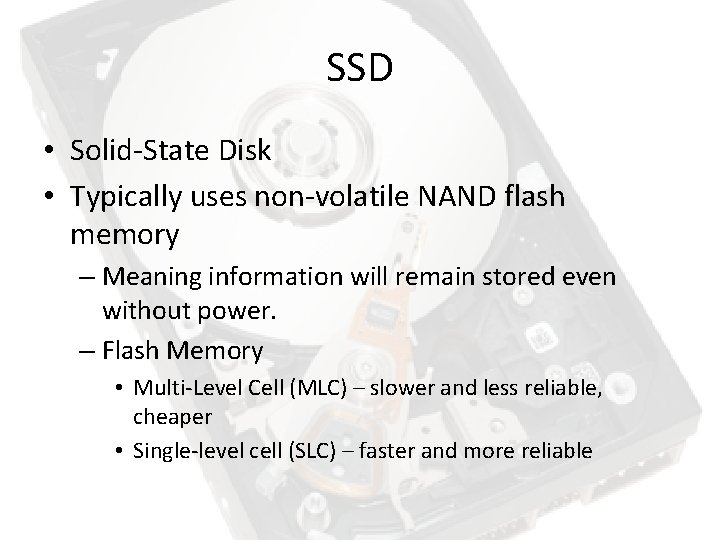 SSD • Solid-State Disk • Typically uses non-volatile NAND flash memory – Meaning information