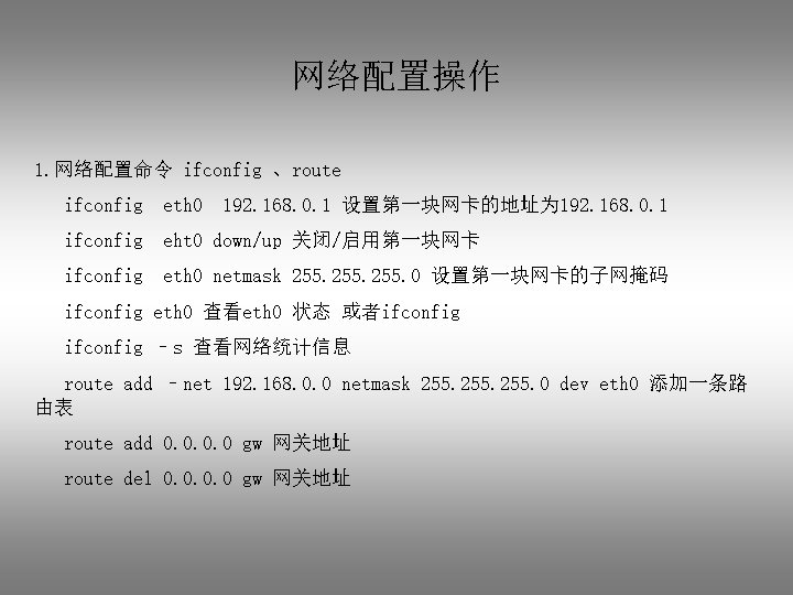 网络配置操作 1. 网络配置命令 ifconfig 、route ifconfig eth 0 192. 168. 0. 1 设置第一块网卡的地址为 192.