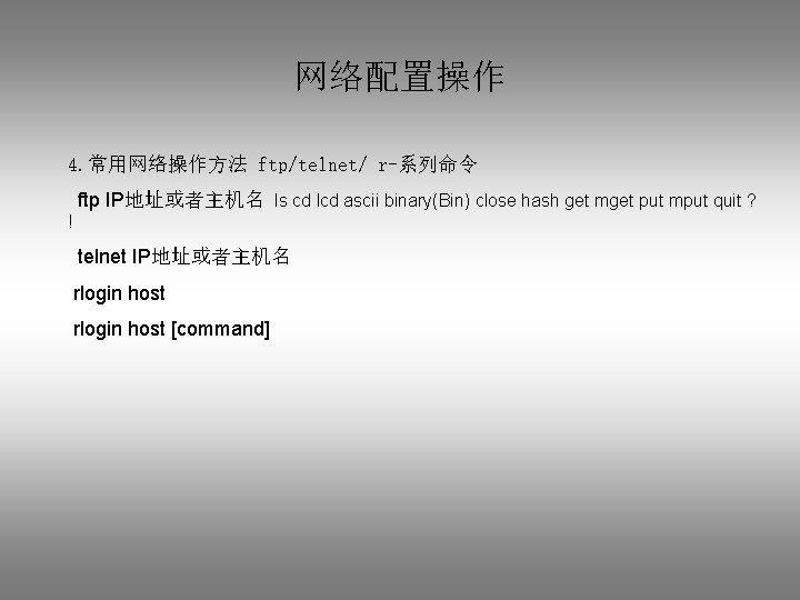 网络配置操作 4. 常用网络操作方法 ftp/telnet/ r-系列命令 ftp IP地址或者主机名 ls cd lcd ascii binary(Bin) close hash