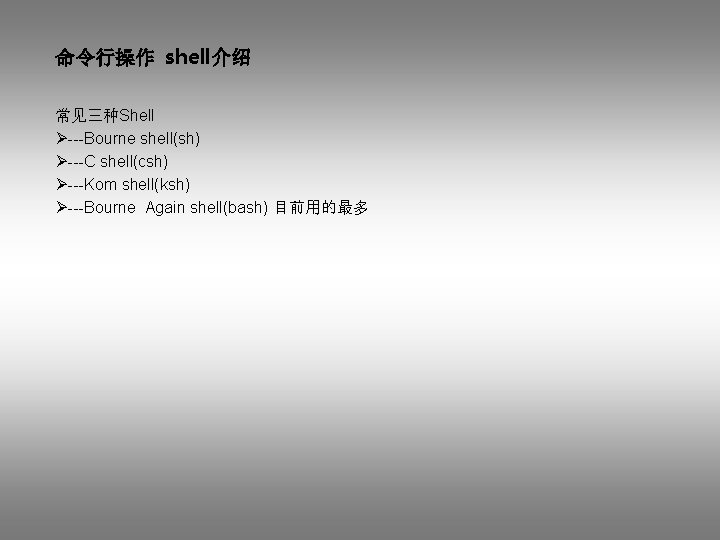命令行操作 shell介绍 常见三种Shell Ø---Bourne shell(sh) Ø---C shell(csh) Ø---Kom shell(ksh) Ø---Bourne Again shell(bash) 目前用的最多 