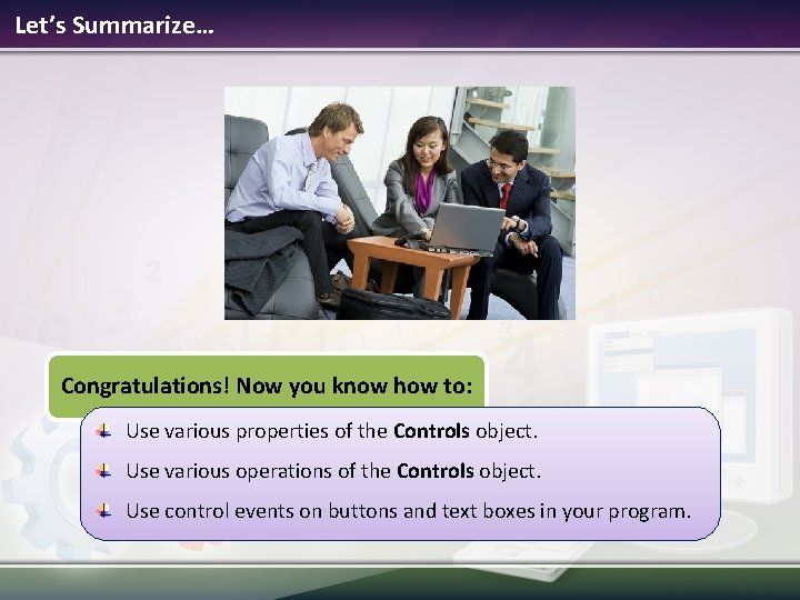 Let’s Summarize… Congratulations! Now you know how to: Use various properties of the Controls