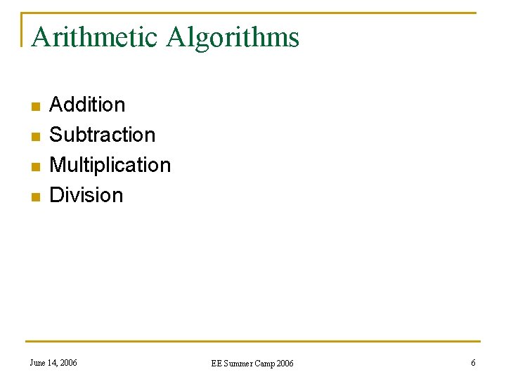 Arithmetic Algorithms n n Addition Subtraction Multiplication Division June 14, 2006 EE Summer Camp