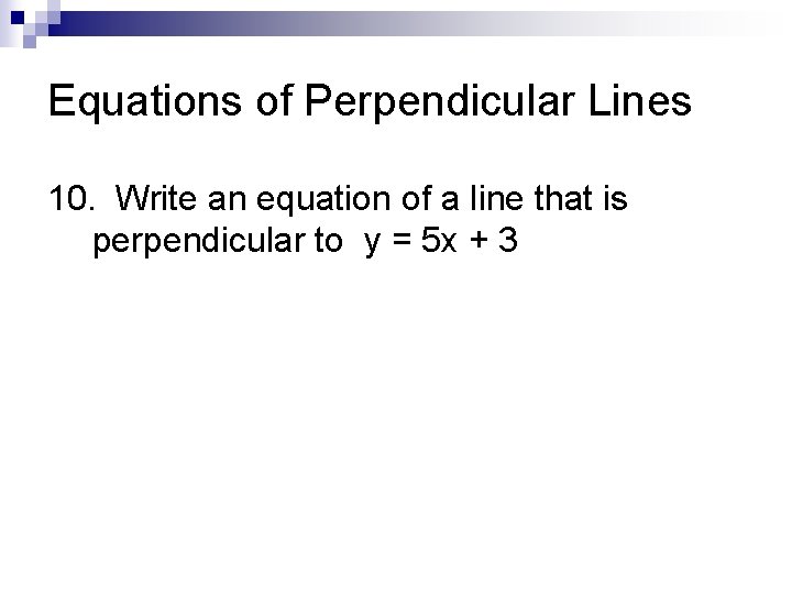 Equations of Perpendicular Lines 10. Write an equation of a line that is perpendicular