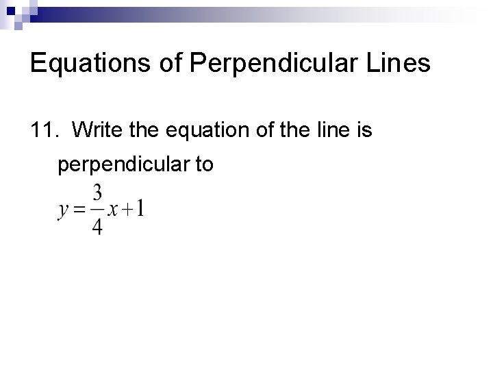 Equations of Perpendicular Lines 11. Write the equation of the line is perpendicular to