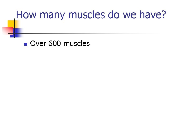 How many muscles do we have? n Over 600 muscles 