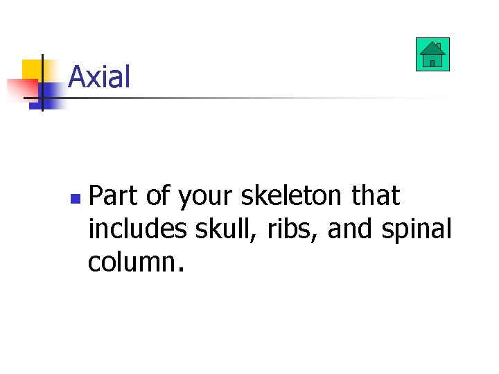 Axial n Part of your skeleton that includes skull, ribs, and spinal column. 