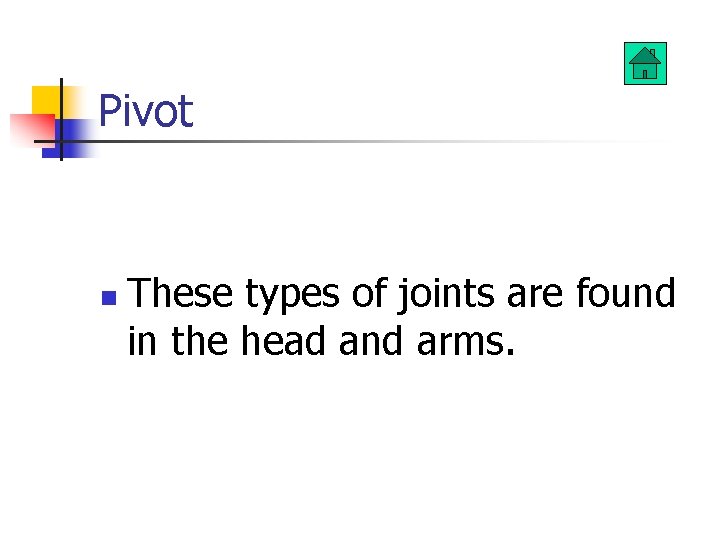 Pivot n These types of joints are found in the head and arms. 