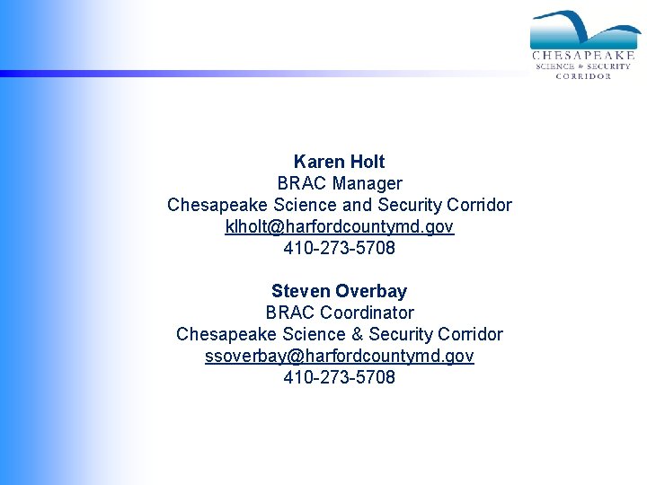 Karen Holt BRAC Manager Chesapeake Science and Security Corridor klholt@harfordcountymd. gov 410 -273 -5708