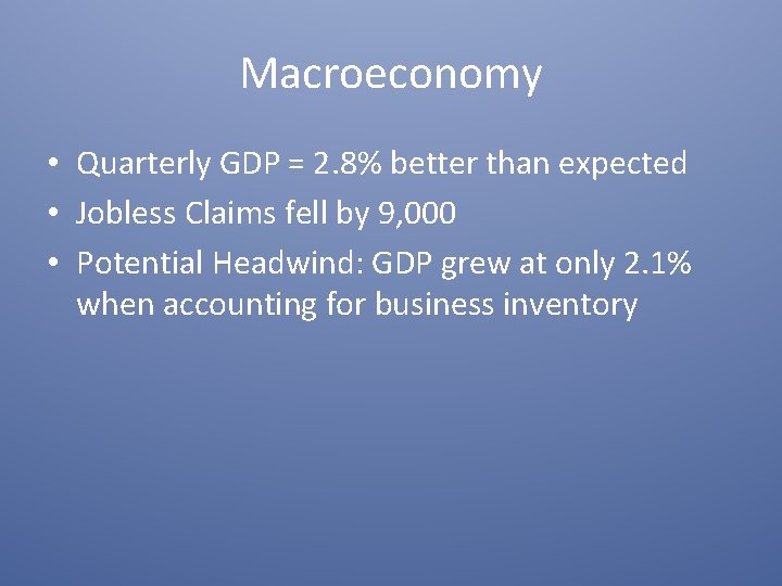 Macroeconomy • Quarterly GDP = 2. 8% better than expected • Jobless Claims fell