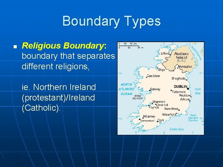 Boundary Types n Religious Boundary: boundary that separates different religions, ie. Northern Ireland (protestant)/Ireland