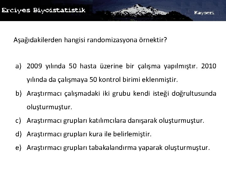 Aşağıdakilerden hangisi randomizasyona örnektir? a) 2009 yılında 50 hasta üzerine bir çalışma yapılmıştır. 2010