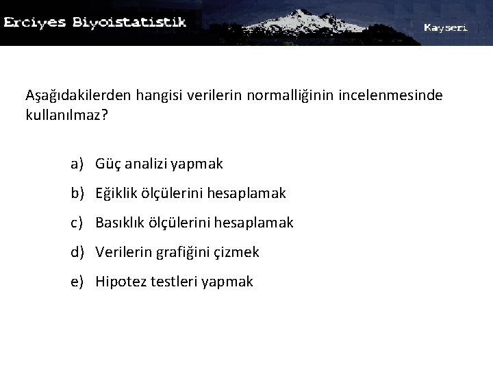 Aşağıdakilerden hangisi verilerin normalliğinin incelenmesinde kullanılmaz? a) Güç analizi yapmak b) Eğiklik ölçülerini hesaplamak