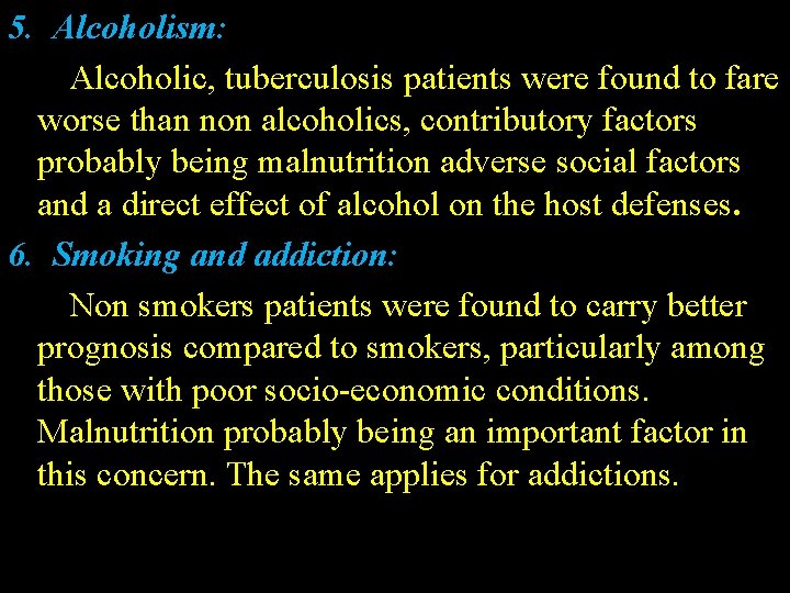 5. Alcoholism: Alcoholic, tuberculosis patients were found to fare worse than non alcoholics, contributory