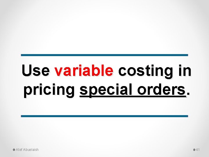 Use variable costing in pricing special orders. Atef Abuelaish 41 