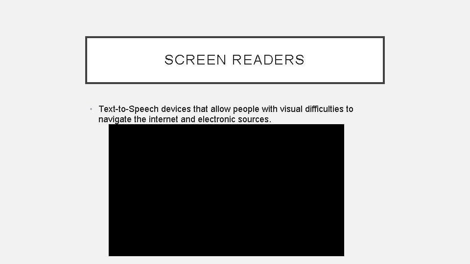 SCREEN READERS • Text-to-Speech devices that allow people with visual difficulties to navigate the