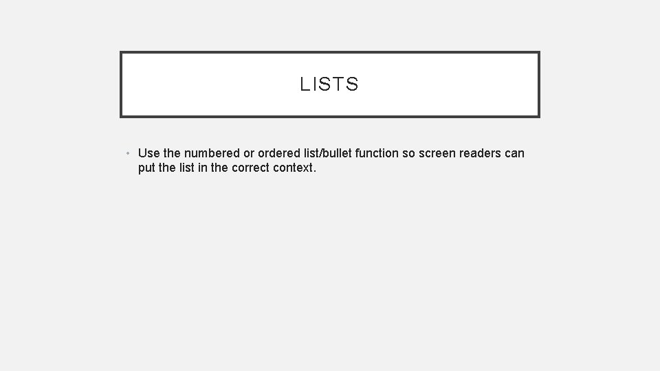 LISTS • Use the numbered or ordered list/bullet function so screen readers can put