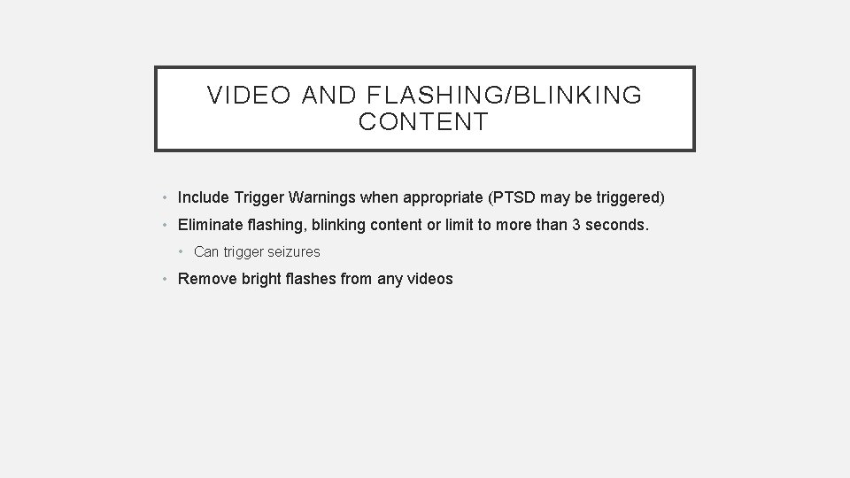 VIDEO AND FLASHING/BLINKING CONTENT • Include Trigger Warnings when appropriate (PTSD may be triggered)