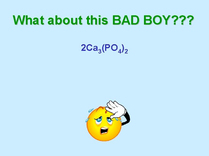 What about this BAD BOY? ? ? 2 Ca 3(PO 4)2 