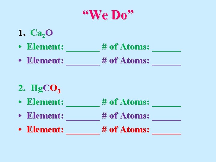“We Do” 1. Ca 2 O • Element: _______ # of Atoms: ______ 2.
