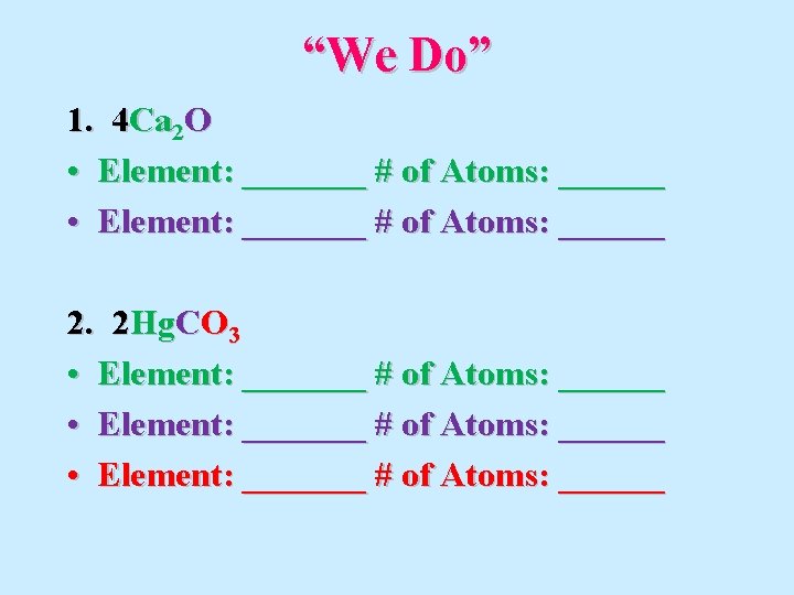 “We Do” 1. 4 Ca 2 O • Element: _______ # of Atoms: ______