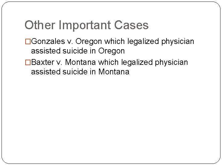Other Important Cases �Gonzales v. Oregon which legalized physician assisted suicide in Oregon �Baxter