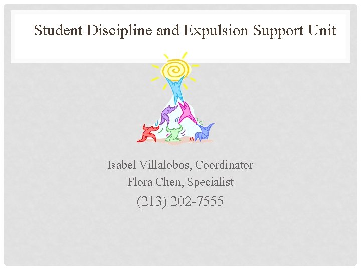 Student Discipline and Expulsion Support Unit Isabel Villalobos, Coordinator Flora Chen, Specialist (213) 202