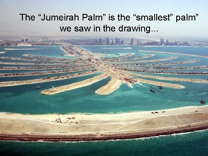 The “Jumeirah Palm” is the “smallest” palm” we saw in the drawing. . .