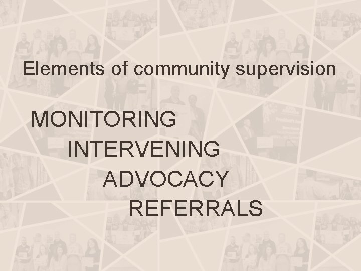 Elements of community supervision MONITORING INTERVENING ADVOCACY REFERRALS 